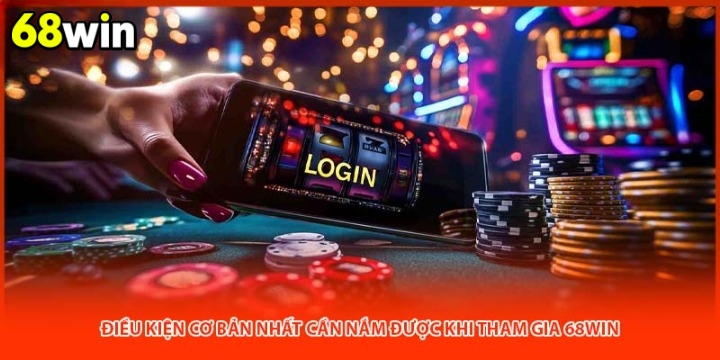 Những Điều Kiện Cơ Bản Cần Nắm Khi Tham Gia 68WIN